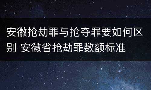 安徽抢劫罪与抢夺罪要如何区别 安徽省抢劫罪数额标准