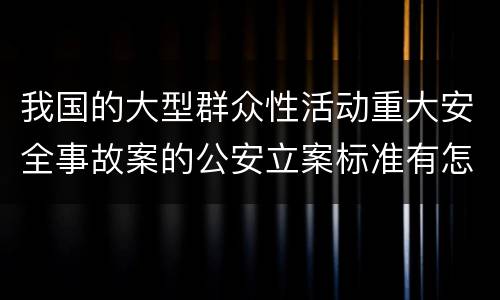 我国的大型群众性活动重大安全事故案的公安立案标准有怎样的规定