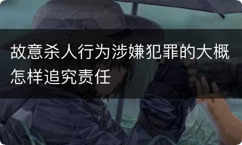 故意杀人行为涉嫌犯罪的大概怎样追究责任