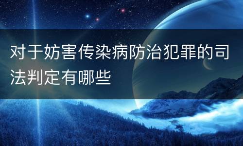对于妨害传染病防治犯罪的司法判定有哪些