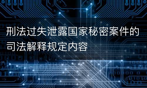刑法过失泄露国家秘密案件的司法解释规定内容