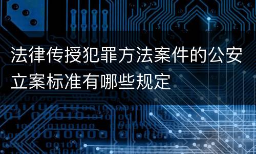 法律传授犯罪方法案件的公安立案标准有哪些规定