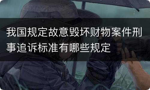 我国规定故意毁坏财物案件刑事追诉标准有哪些规定