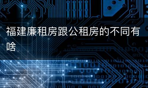 福建廉租房跟公租房的不同有啥