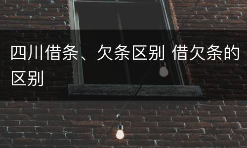 四川借条、欠条区别 借欠条的区别