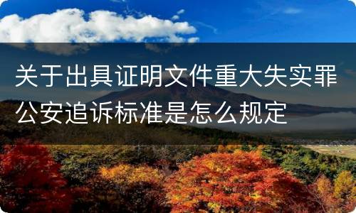 关于出具证明文件重大失实罪公安追诉标准是怎么规定