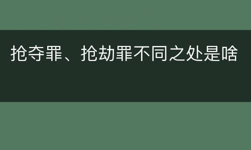 抢夺罪、抢劫罪不同之处是啥