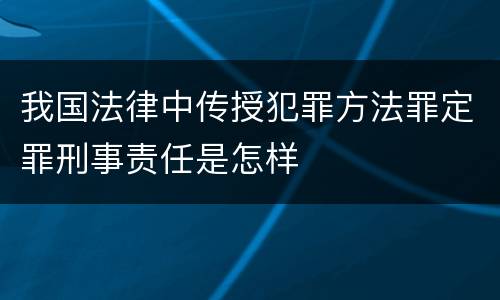我国法律中传授犯罪方法罪定罪刑事责任是怎样