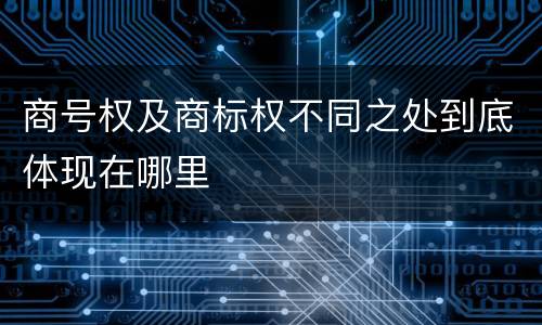 商号权及商标权不同之处到底体现在哪里