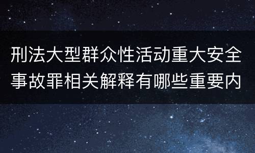 刑法大型群众性活动重大安全事故罪相关解释有哪些重要内容