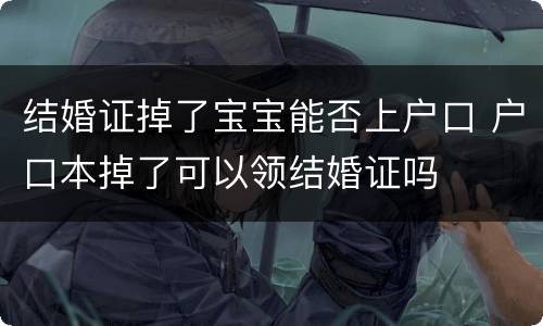 结婚证掉了宝宝能否上户口 户口本掉了可以领结婚证吗