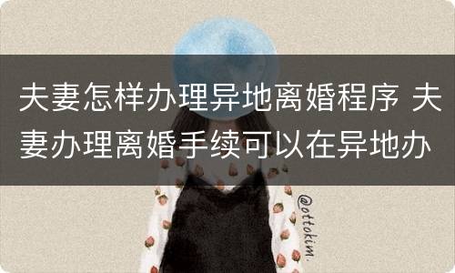 夫妻怎样办理异地离婚程序 夫妻办理离婚手续可以在异地办理吗