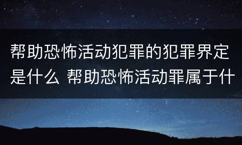 帮助恐怖活动犯罪的犯罪界定是什么 帮助恐怖活动罪属于什么罪名