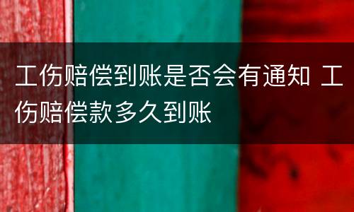 工伤赔偿到账是否会有通知 工伤赔偿款多久到账