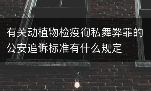 有关动植物检疫徇私舞弊罪的公安追诉标准有什么规定