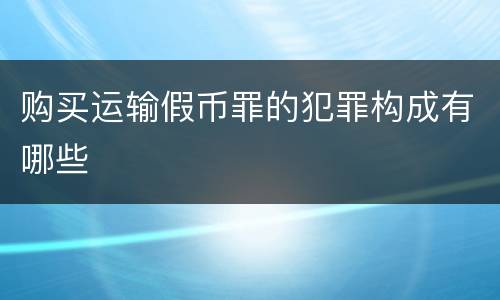 购买运输假币罪的犯罪构成有哪些