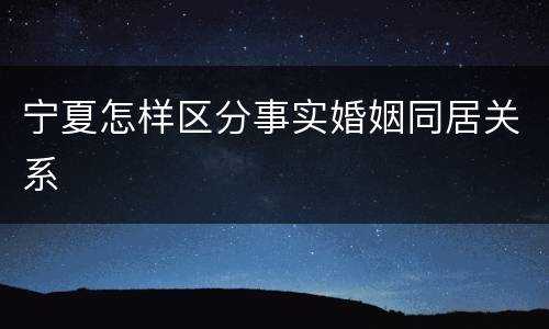 宁夏怎样区分事实婚姻同居关系