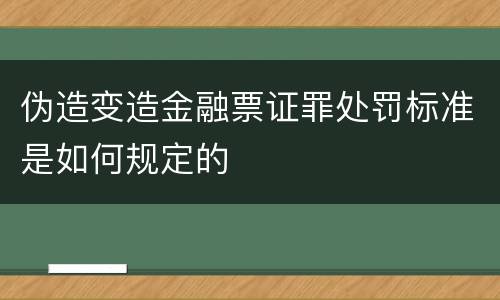 伪造变造金融票证罪处罚标准是如何规定的