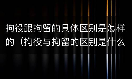 拘役跟拘留的具体区别是怎样的（拘役与拘留的区别是什么）