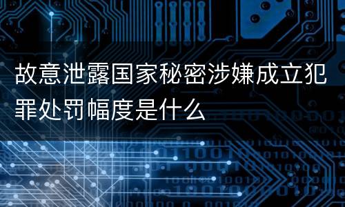 故意泄露国家秘密涉嫌成立犯罪处罚幅度是什么