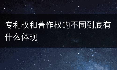 专利权和著作权的不同到底有什么体现