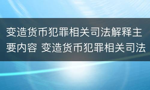 变造货币犯罪相关司法解释主要内容 变造货币犯罪相关司法解释主要内容是什么