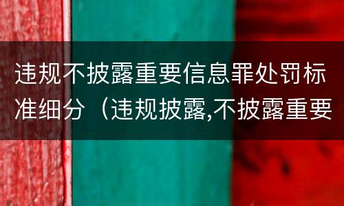 违规不披露重要信息罪处罚标准细分（违规披露,不披露重要信息罪的立案标准）