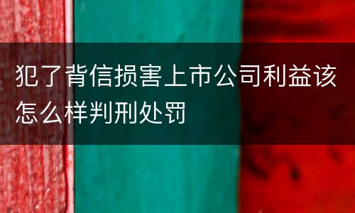 犯了背信损害上市公司利益该怎么样判刑处罚
