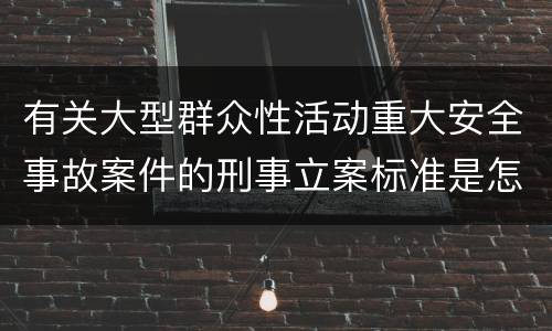 有关大型群众性活动重大安全事故案件的刑事立案标准是怎样规定