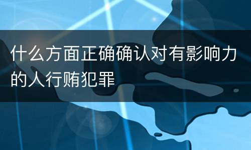 什么方面正确确认对有影响力的人行贿犯罪