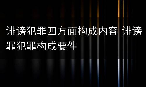 诽谤犯罪四方面构成内容 诽谤罪犯罪构成要件