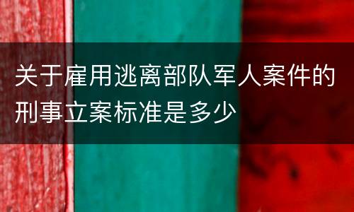 关于雇用逃离部队军人案件的刑事立案标准是多少