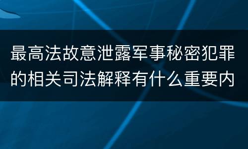 最高法故意泄露军事秘密犯罪的相关司法解释有什么重要内容