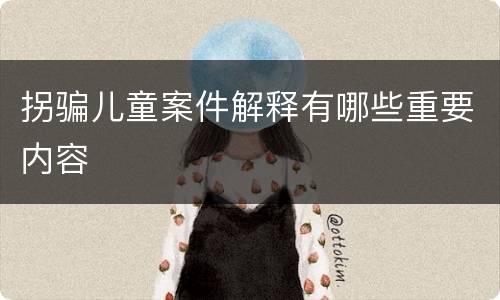 拐骗儿童案件解释有哪些重要内容