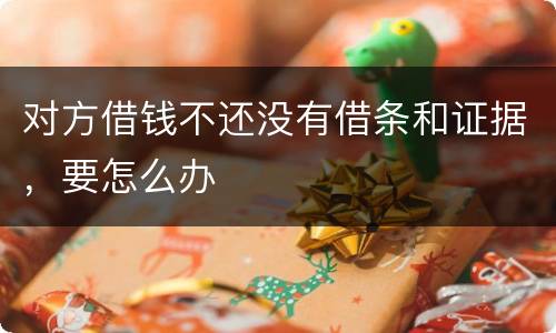 对方借钱不还没有借条和证据，要怎么办