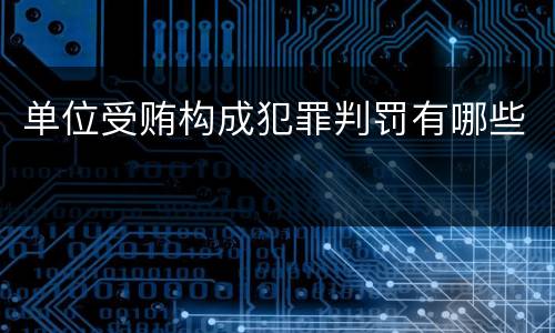 单位受贿构成犯罪判罚有哪些