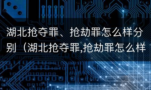 湖北抢夺罪、抢劫罪怎么样分别（湖北抢夺罪,抢劫罪怎么样分别判决）