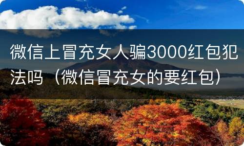 微信上冒充女人骗3000红包犯法吗（微信冒充女的要红包）