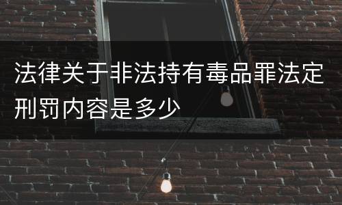 法律关于非法持有毒品罪法定刑罚内容是多少