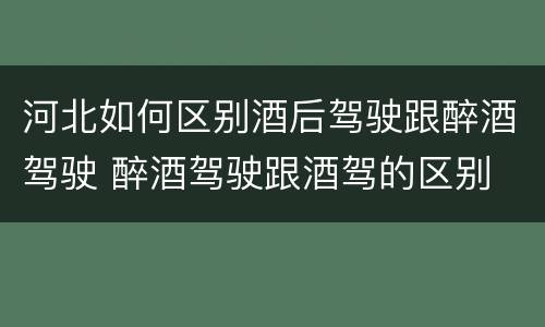 河北如何区别酒后驾驶跟醉酒驾驶 醉酒驾驶跟酒驾的区别