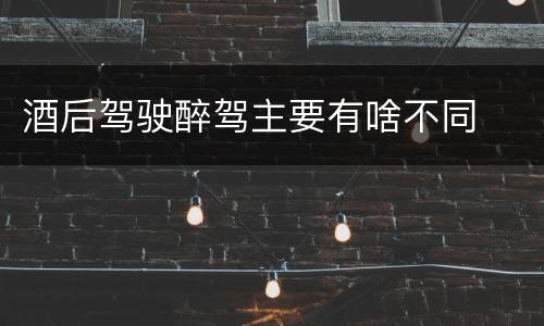 酒后驾驶醉驾主要有啥不同