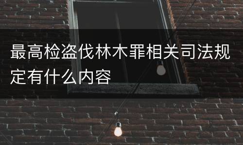 最高检盗伐林木罪相关司法规定有什么内容