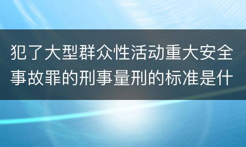 犯了大型群众性活动重大安全事故罪的刑事量刑的标准是什么