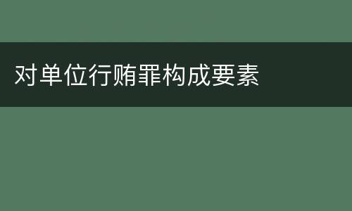 对单位行贿罪构成要素