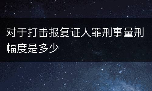 对于打击报复证人罪刑事量刑幅度是多少