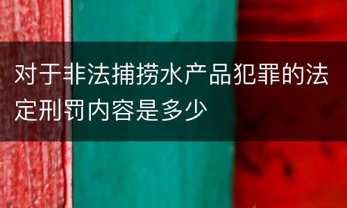 对于非法捕捞水产品犯罪的法定刑罚内容是多少
