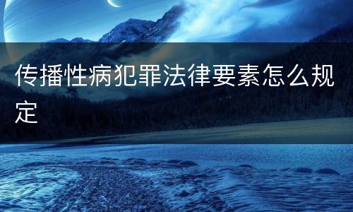 传播性病犯罪法律要素怎么规定