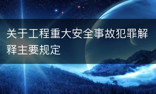 关于工程重大安全事故犯罪解释主要规定