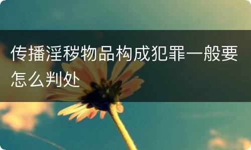 传播淫秽物品构成犯罪一般要怎么判处