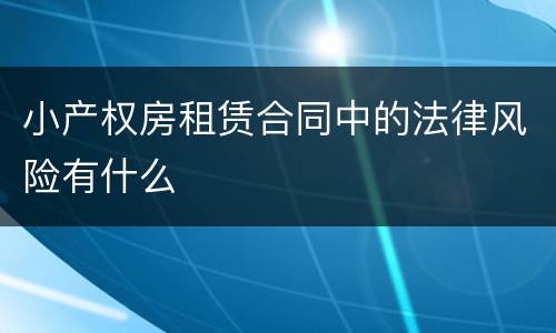 小产权房租赁合同中的法律风险有什么